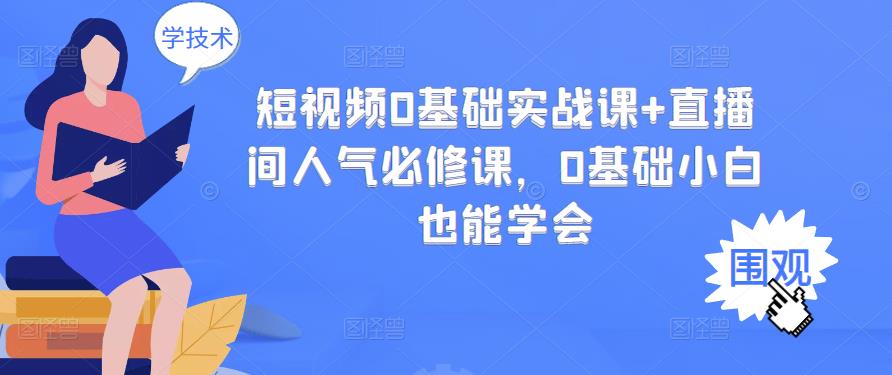 短视频0基础实战课+直播间人气必修课，0基础小白也能学会-即时风口网