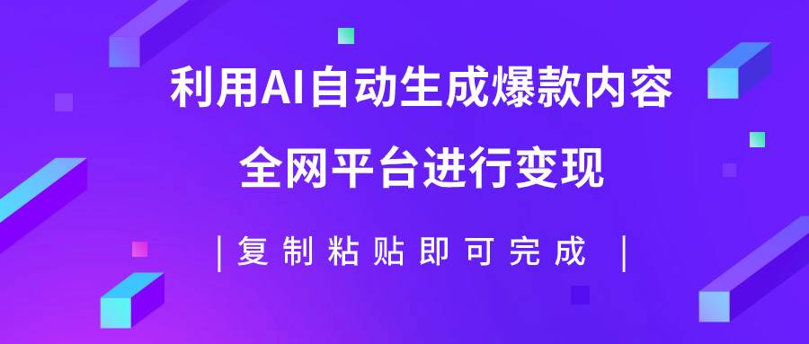 利用AI批量生产出爆款内容，全平台进行变现，复制粘贴日入500+-即时风口网