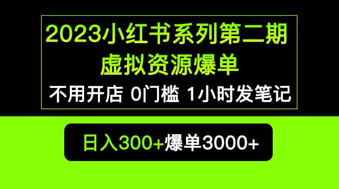 2023小红书系列第二期 虚拟资源私域变现爆单，不用开店简单暴利0门槛发笔记-即时风口网