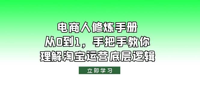 电商人修炼·手册，从0到1，手把手教你理解淘宝运营底层逻辑-即时风口网