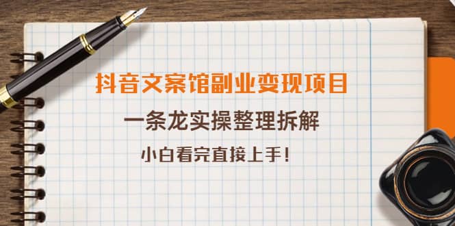 抖音文案馆副业变现项目，一条龙实操整理拆解，小白看完直接上手-即时风口网