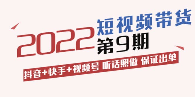 短视频带货第9期：抖音+快手+视频号 听话照做 保证出单（价值3299元)-即时风口网