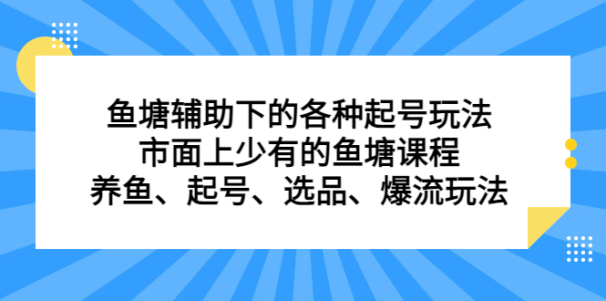 鱼塘辅助下的各种起号玩法，市面上少有的鱼塘课程，养鱼、起号、选品、爆流玩法-即时风口网