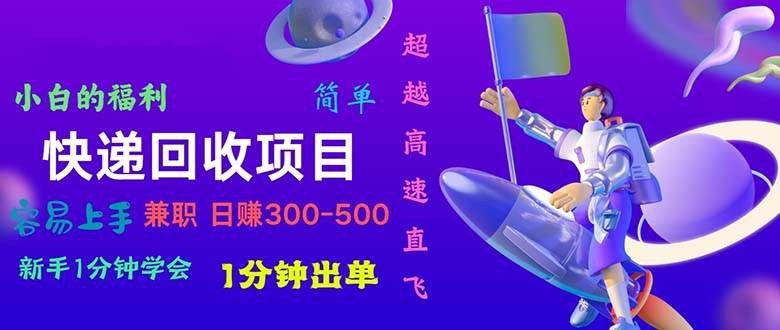 快递回收项目，小白一分钟学会，一分钟出单，可长期干，日赚300~800-即时风口网