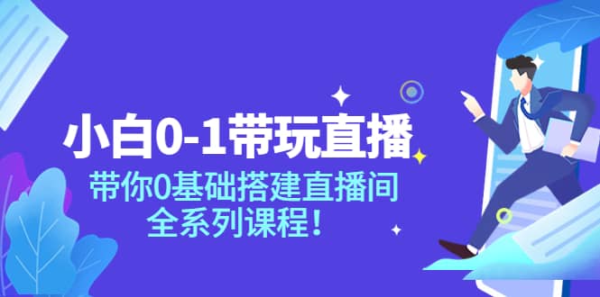 小白0-1带玩玩直播：带你0基础搭建直播间，全系列课程-即时风口网