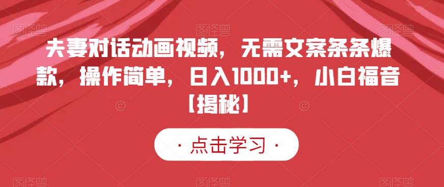 夫妻对话动画视频，无需文案条条爆款，操作简单，日入1000+，小白福音【揭秘】-即时风口网