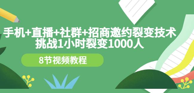 手机+直播+社群+招商邀约裂变技术：挑战1小时裂变1000人（8节视频教程）-即时风口网