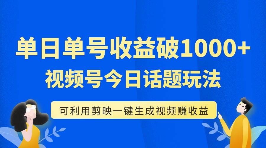 单号单日收益1000+，视频号今日话题玩法，可利用剪映一键生成视频-即时风口网