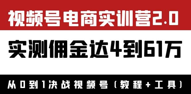 外面收费1900×视频号电商实训营2.0：实测佣金达4到61万（教程+工具）-即时风口网