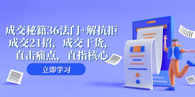 成交 秘籍36法门+解抗拒成交21招，成交干货，直击痛点，直指核心（57节课）-即时风口网