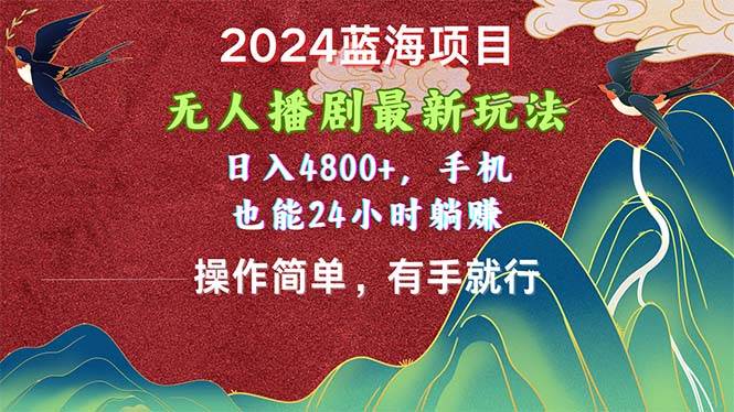 2024蓝海项目，无人播剧最新玩法，日入4800+，手机也能操作简单有手就行-即时风口网