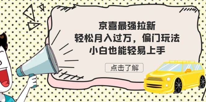 京喜最强拉新，轻松月入过万，偏门玩法，小白也能轻易上手-即时风口网