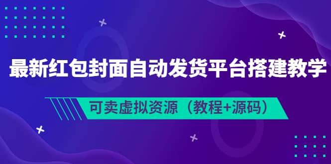 最新红包封面自动发货平台搭建教学，可卖虚拟资源（教程+源码）-即时风口网