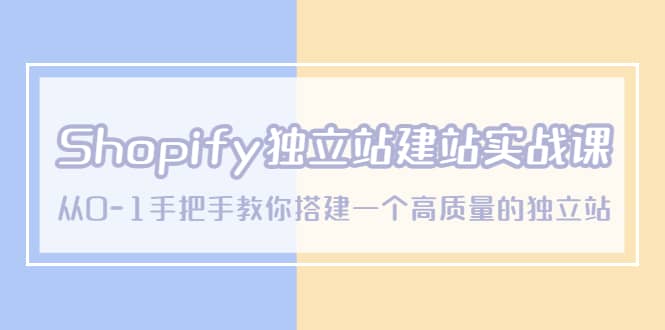 Shopify独立站/建站实战课，从0-1手把手教你搭建一个高质量的独立站-即时风口网