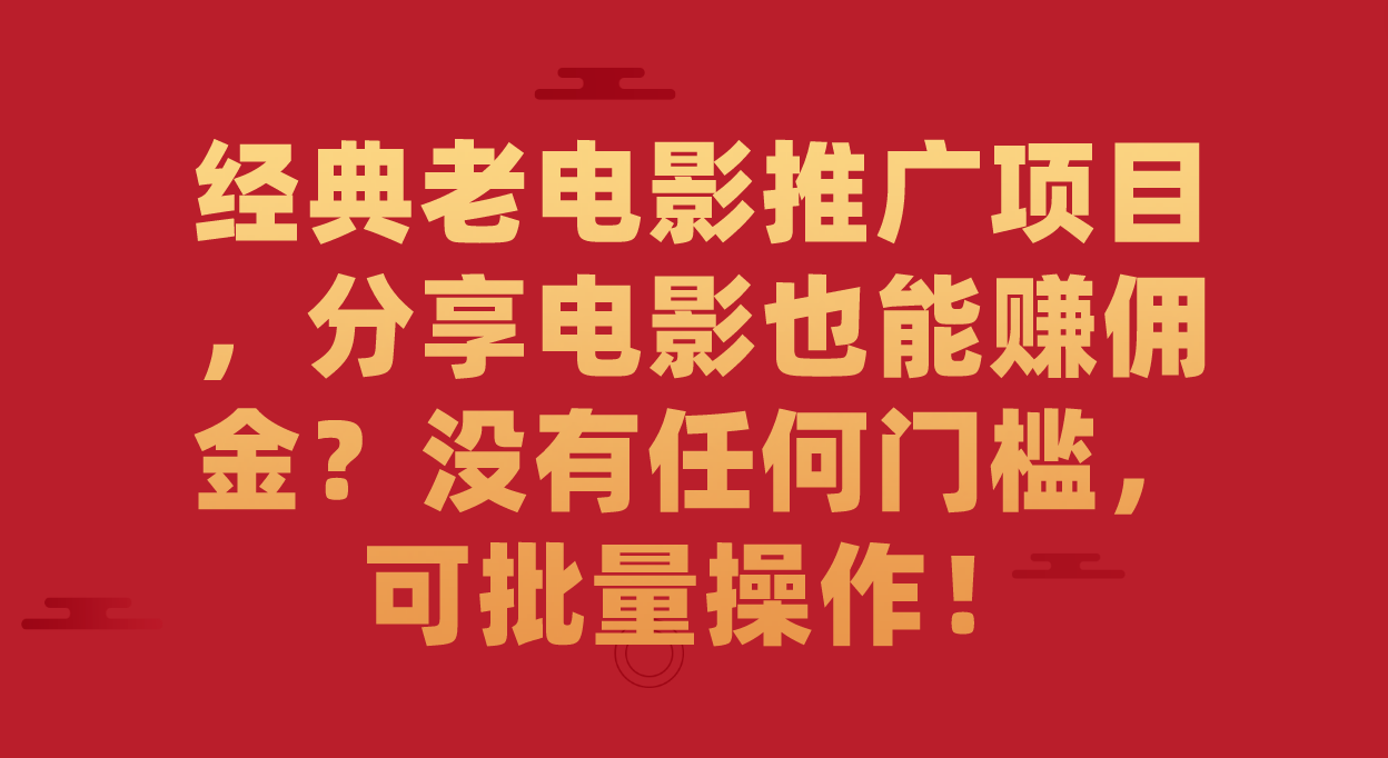 经典老电影推广项目，分享电影也能赚佣金？没有任何门槛，可批量操作！-即时风口网