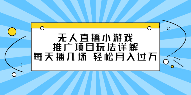 无人直播小游戏推广项目玩法详解【视频课程】-即时风口网