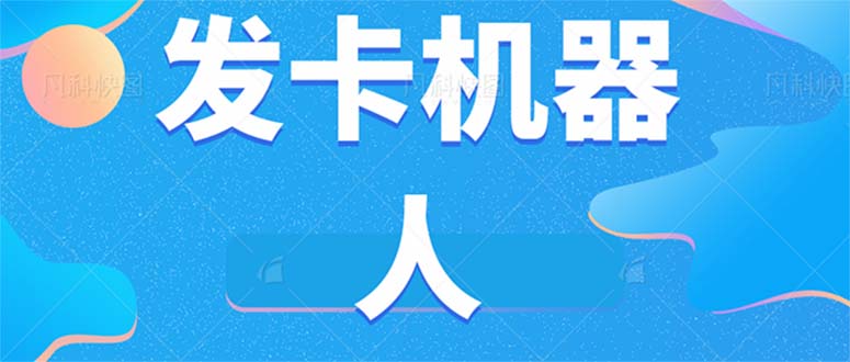 微信自动发卡机器人工具 全自动发卡【软件+教程】-即时风口网