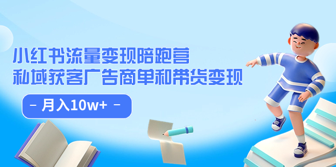 小红书流量·变现陪跑营：私域获客广告商单和带货变现 月入10w+-即时风口网