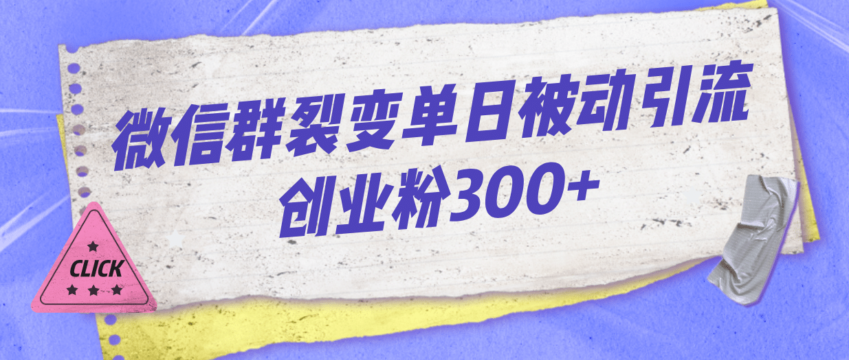 微信群裂变单日被动引流创业粉300+-即时风口网