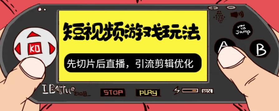 抖音短视频游戏玩法，先切片后直播，引流剪辑优化，带游戏资源-即时风口网