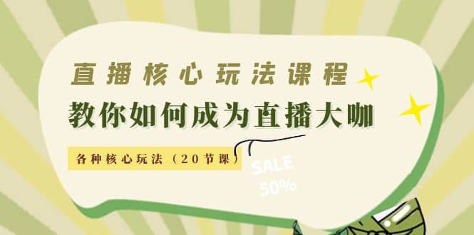 直播核心玩法：教你如何成为直播大咖，各种核心玩法（20节课）-即时风口网