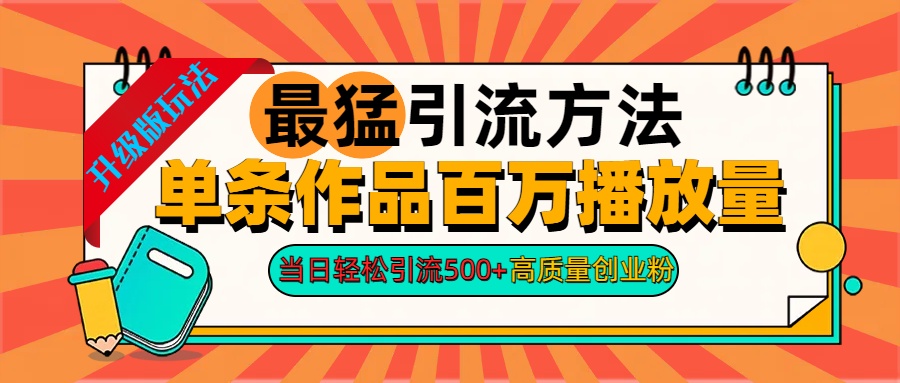 2024年最猛引流方法单条作品百万播放量 当日轻松引流500+高质量创业粉-即时风口网