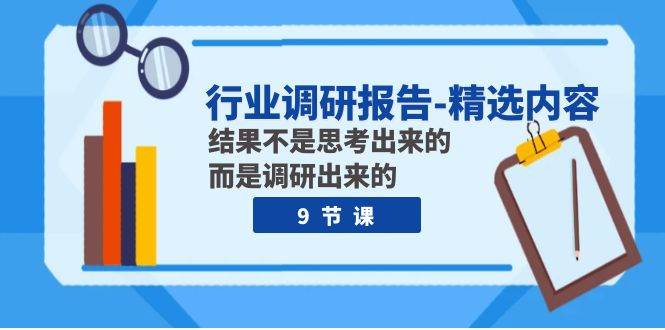 行业调研报告-精选内容：结果不是思考出来的 而是调研出来的（9节课）-即时风口网