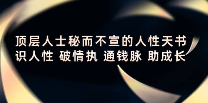 顶层人士秘而不宣的人性天书，识人性 破情执 通钱脉 助成长-即时风口网