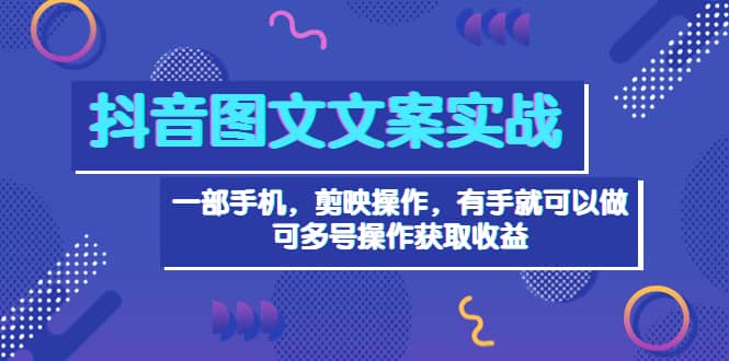 抖音图文毒文案实战：一部手机 剪映操作 有手就能做，单号日入几十 可多号-即时风口网