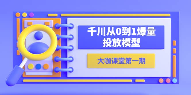 蝉妈妈-大咖课堂第一期，千川从0到1爆量投放模型（23节视频课）-即时风口网