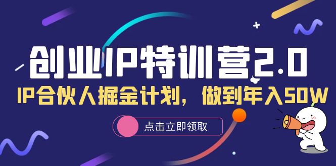 创业IP特训营2.0，IP合伙人掘金计划，做到年入50W-即时风口网