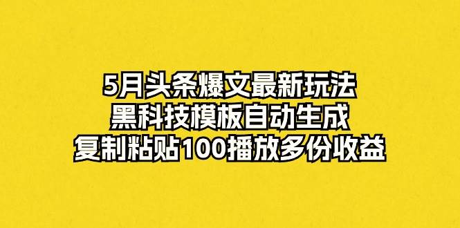 5月头条爆文最新玩法，黑科技模板自动生成，复制粘贴100播放多份收益-即时风口网