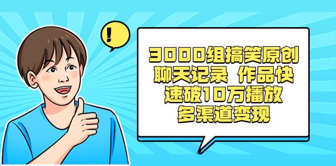 3000组搞笑原创聊天记录 作品快速破10万播放 多渠道变现-即时风口网