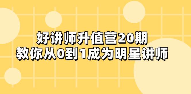 好讲师-升值营-第20期，教你从0到1成为明星讲师-即时风口网