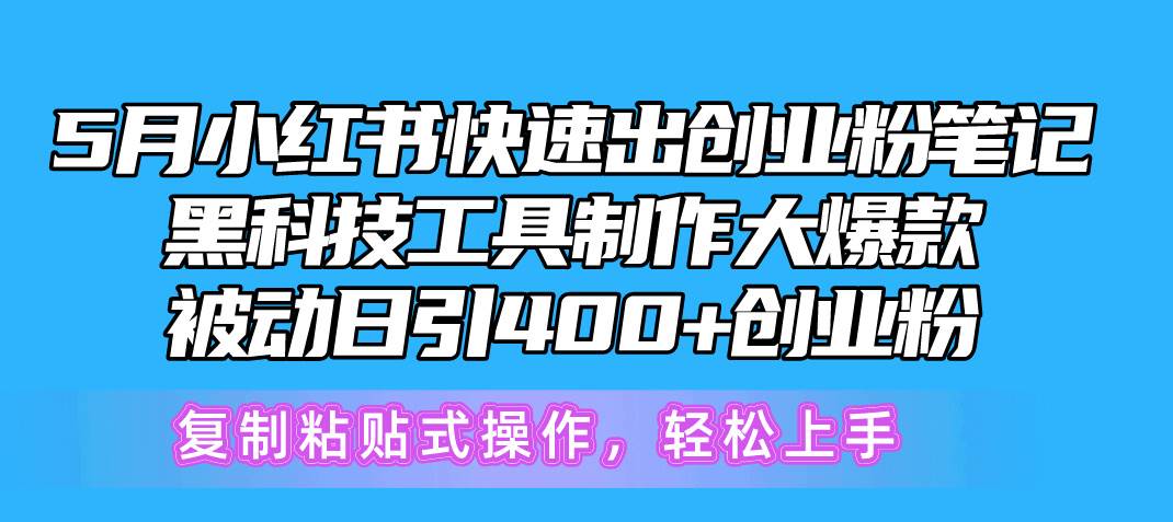 5月小红书快速出创业粉笔记，黑科技工具制作小红书爆款，复制粘贴式操…-即时风口网