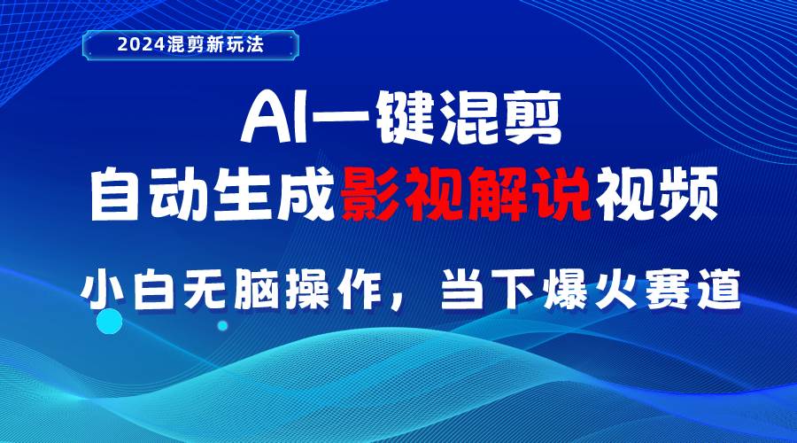 AI一键混剪，自动生成影视解说视频 小白无脑操作，当下各个平台的爆火赛道-即时风口网