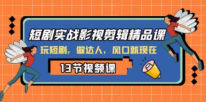 短剧实战影视剪辑精品课，玩短剧，做达人，风口就现在-即时风口网