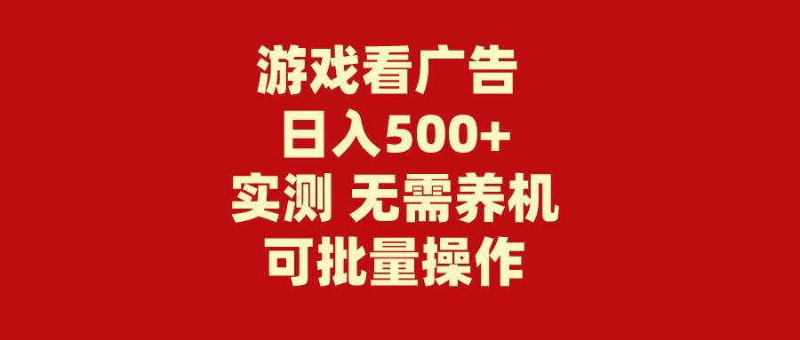 游戏看广告 无需养机 操作简单 没有成本 日入500+-即时风口网