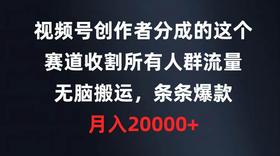 视频号创作者分成的这个赛道，收割所有人群流量，无脑搬运，条条爆款，…-即时风口网