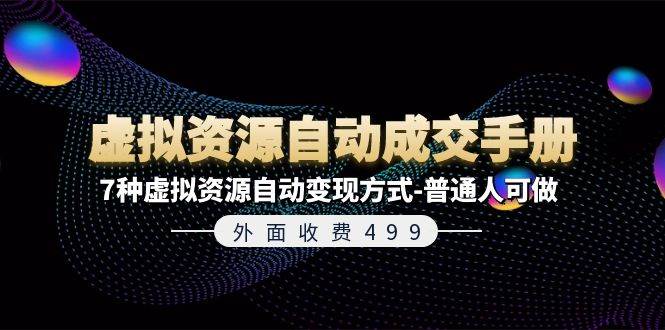 外面收费499《虚拟资源自动成交手册》7种虚拟资源自动变现方式-普通人可做-即时风口网