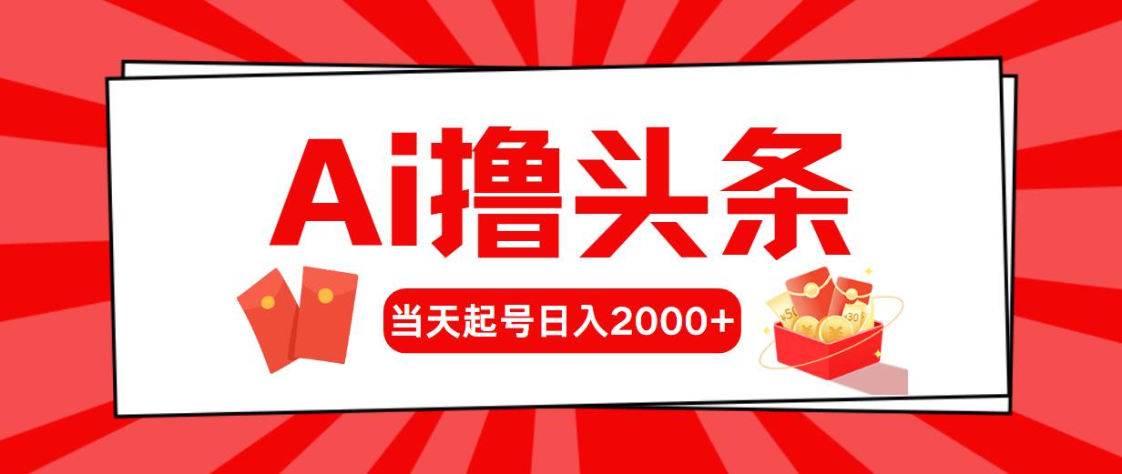 AI撸头条，当天起号，第二天见收益，日入2000+-即时风口网