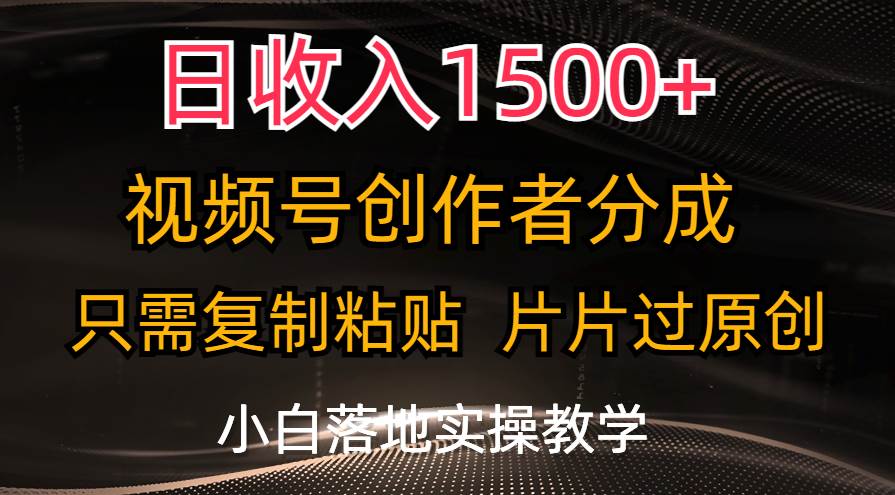 日收入1500+，视频号创作者分成，只需复制粘贴，片片过原创，小白也可…-即时风口网