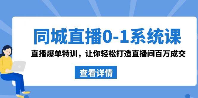 同城直播0-1系统课 抖音同款：直播爆单特训，让你轻松打造直播间百万成交-即时风口网