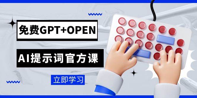 免费GPT+OPEN AI提示词官方课：专为开发者设立的chatGPT提示词工程课程-即时风口网