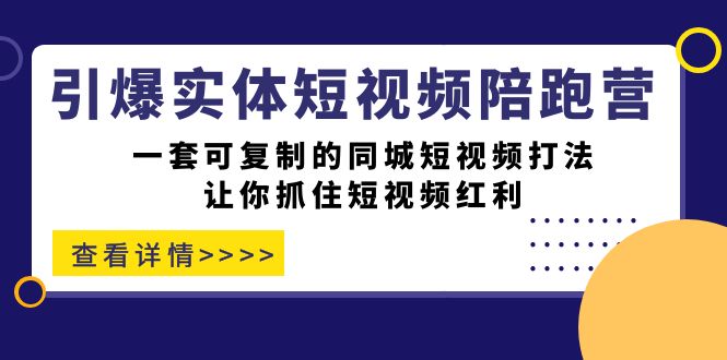 引爆实体-短视频陪跑营，一套可复制的同城短视频打法，让你抓住短视频红利-即时风口网