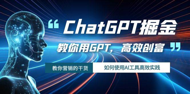 ChatGPT掘金，教你用GPT，高效创富！如何使用AI工具高效实践-即时风口网