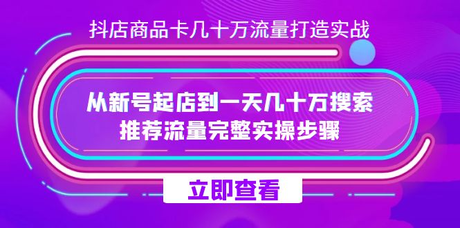 抖店-商品卡几十万流量打造实战，从新号起店到一天几十万搜索、推荐流量…-即时风口网