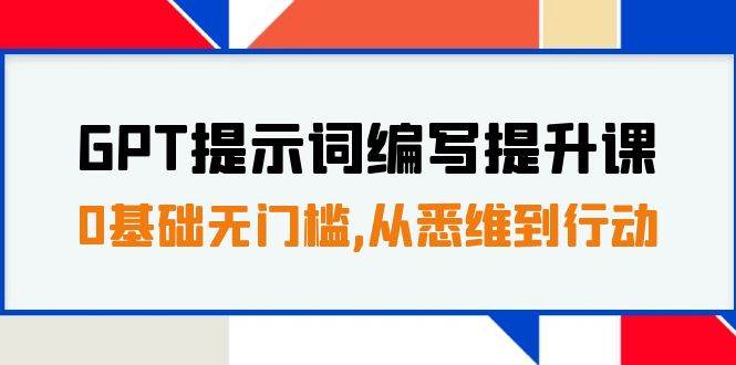 GPT提示词编写提升课，0基础无门槛，从悉维到行动，30天16个课时-即时风口网