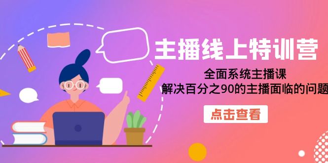 主播线上特训营：全面系统主播课，解决百分之90的主播面临的问题（22节课）-即时风口网