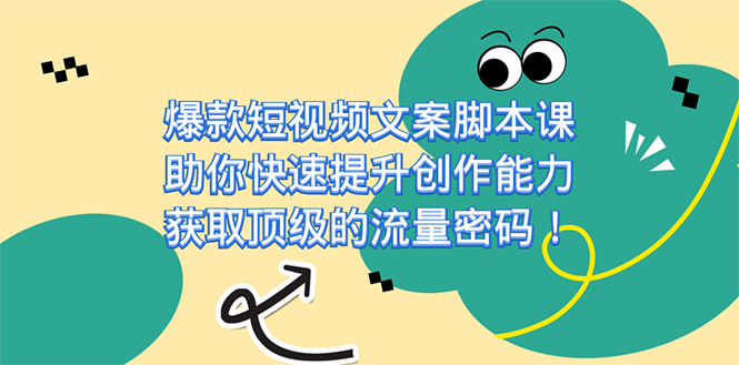 爆款短视频文案课，助你快速提升创作能力，获取顶级的流量密码！-即时风口网